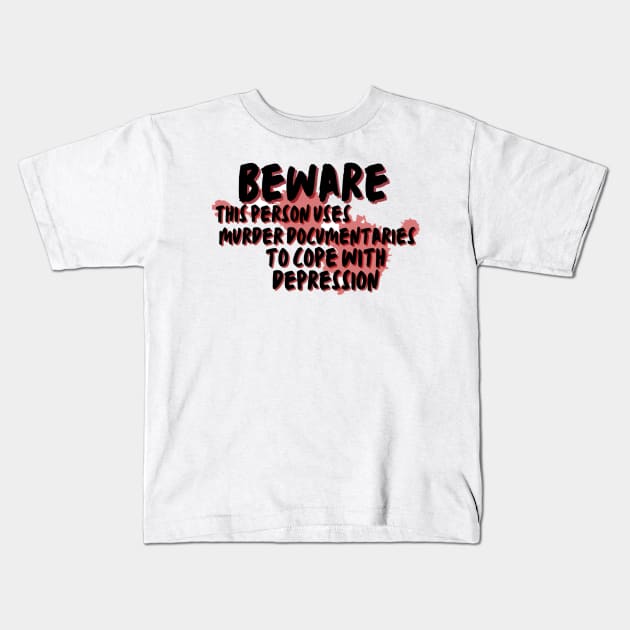 Beware this person uses murder documentaries for depression Kids T-Shirt by system51